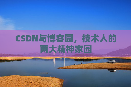 CSDN与博客园，技术人的两大精神家园