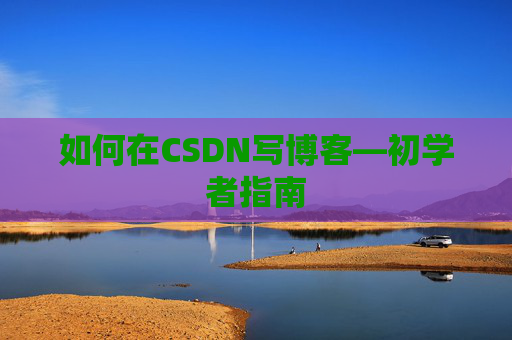 如何在CSDN写博客—初学者指南
